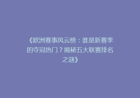 《欧洲赛事风云榜：谁是新赛季的夺冠热门？揭秘五大联赛排名之谜》
