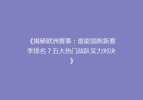 《揭秘欧洲赛事：谁能领跑新赛季排名？五大热门战队实力对决》