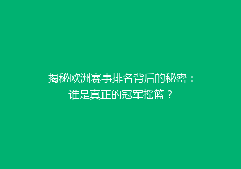 揭秘欧洲赛事排名背后的秘密：谁是真正的冠军摇篮？