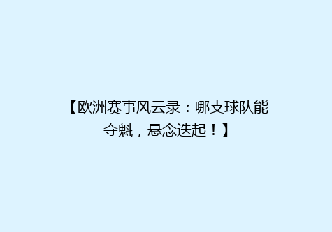 【欧洲赛事风云录：哪支球队能夺魁，悬念迭起！】