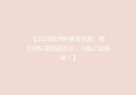 【2025欧洲杯赛事预测：哪支球队能脱颖而出，夺魁之路揭秘！】