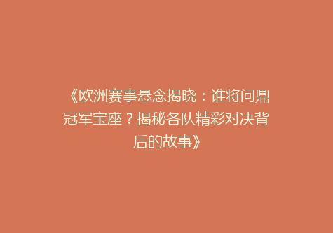 《欧洲赛事悬念揭晓：谁将问鼎冠军宝座？揭秘各队精彩对决背后的故事》