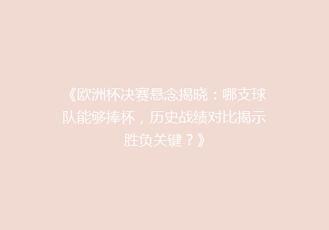 《欧洲杯决赛悬念揭晓：哪支球队能够捧杯，历史战绩对比揭示胜负关键？》