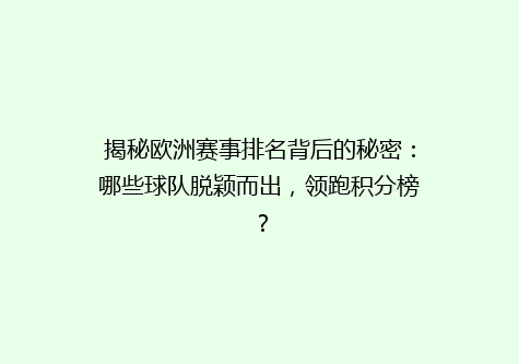 揭秘欧洲赛事排名背后的秘密：哪些球队脱颖而出，领跑积分榜？