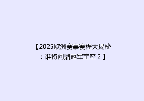 【2025欧洲赛事赛程大揭秘：谁将问鼎冠军宝座？】