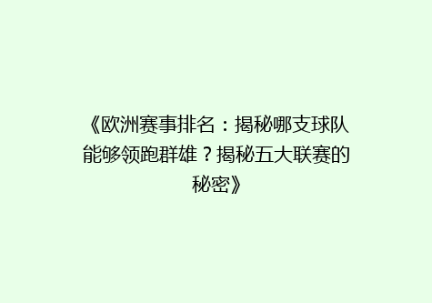 《欧洲赛事排名：揭秘哪支球队能够领跑群雄？揭秘五大联赛的秘密》
