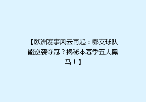 【欧洲赛事风云再起：哪支球队能逆袭夺冠？揭秘本赛季五大黑马！】