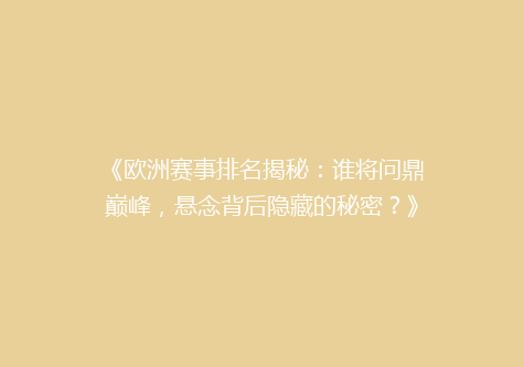 《欧洲赛事排名揭秘：谁将问鼎巅峰，悬念背后隐藏的秘密？》