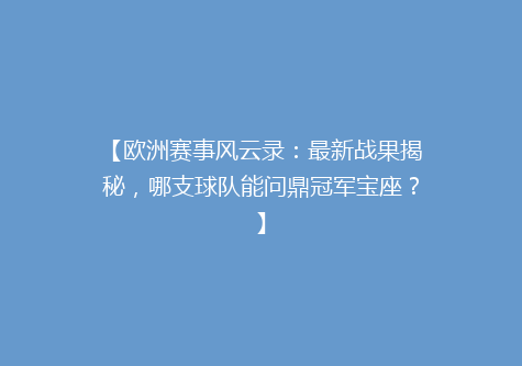 【欧洲赛事风云录：最新战果揭秘，哪支球队能问鼎冠军宝座？】