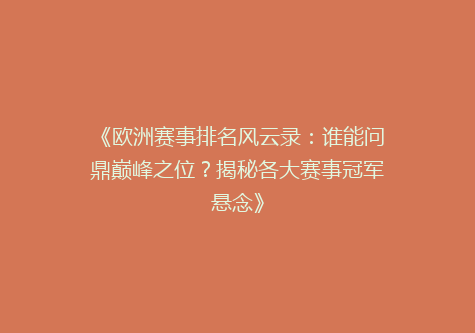 《欧洲赛事排名风云录：谁能问鼎巅峰之位？揭秘各大赛事冠军悬念》