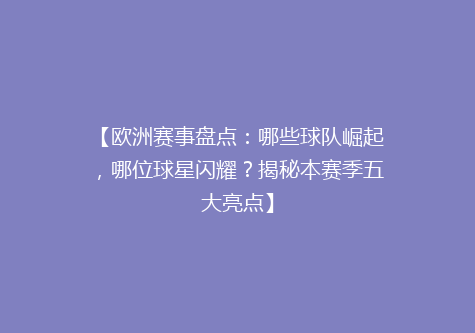 【欧洲赛事盘点：哪些球队崛起，哪位球星闪耀？揭秘本赛季五大亮点】