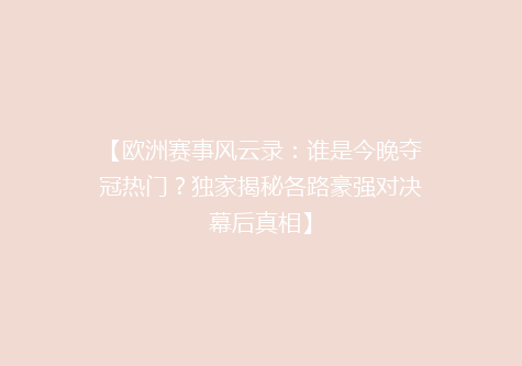 【欧洲赛事风云录：谁是今晚夺冠热门？独家揭秘各路豪强对决幕后真相】
