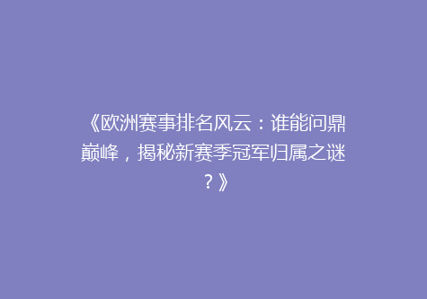 《欧洲赛事排名风云：谁能问鼎巅峰，揭秘新赛季冠军归属之谜？》