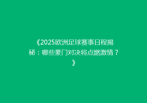 《2025欧洲足球赛事日程揭秘：哪些豪门对决将点燃激情？》