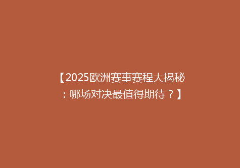 【2025欧洲赛事赛程大揭秘：哪场对决最值得期待？】
