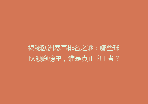 揭秘欧洲赛事排名之谜：哪些球队领跑榜单，谁是真正的王者？