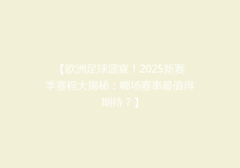 【欧洲足球盛宴！2025新赛季赛程大揭秘：哪场赛事最值得期待？】