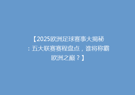 【2025欧洲足球赛事大揭秘：五大联赛赛程盘点，谁将称霸欧洲之巅？】