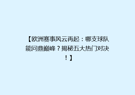 【欧洲赛事风云再起：哪支球队能问鼎巅峰？揭秘五大热门对决！】