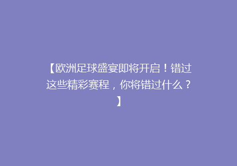 【欧洲足球盛宴即将开启！错过这些精彩赛程，你将错过什么？】