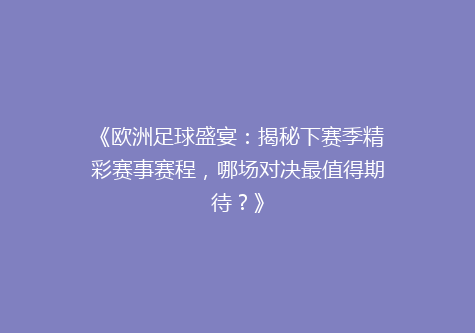 《欧洲足球盛宴：揭秘下赛季精彩赛事赛程，哪场对决最值得期待？》