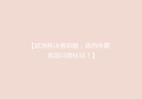 【欧洲杯决赛前瞻：德西争霸，谁能问鼎桂冠？】