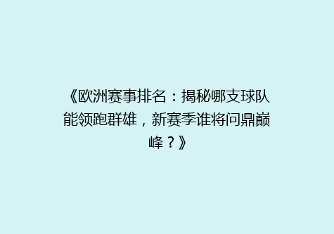 《欧洲赛事排名：揭秘哪支球队能领跑群雄，新赛季谁将问鼎巅峰？》