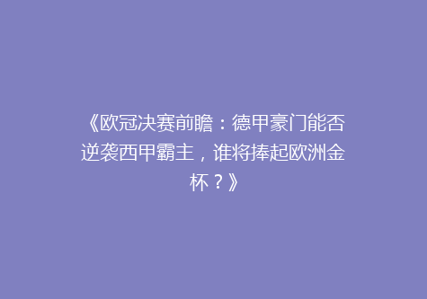 《欧冠决赛前瞻：德甲豪门能否逆袭西甲霸主，谁将捧起欧洲金杯？》