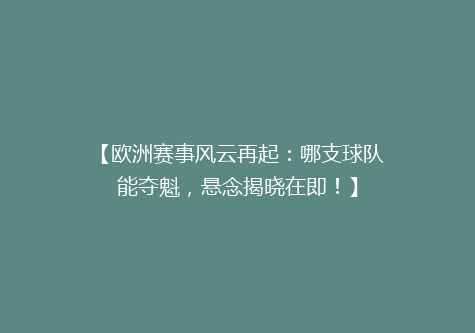 【欧洲赛事风云再起：哪支球队能夺魁，悬念揭晓在即！】