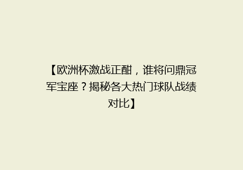 【欧洲杯激战正酣，谁将问鼎冠军宝座？揭秘各大热门球队战绩对比】