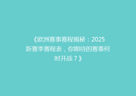 《欧洲赛事赛程揭秘：2025新赛季赛程表，你期待的赛事何时开战？》