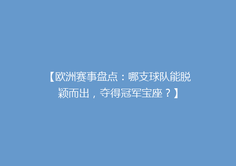 【欧洲赛事盘点：哪支球队能脱颖而出，夺得冠军宝座？】