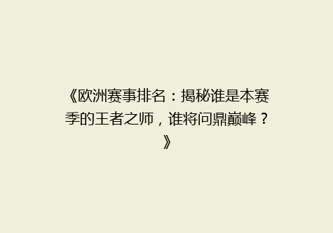 《欧洲赛事排名：揭秘谁是本赛季的王者之师，谁将问鼎巅峰？》