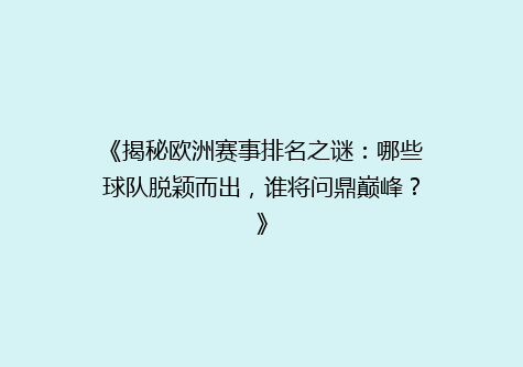 《揭秘欧洲赛事排名之谜：哪些球队脱颖而出，谁将问鼎巅峰？》