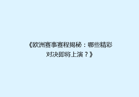 《欧洲赛事赛程揭秘：哪些精彩对决即将上演？》