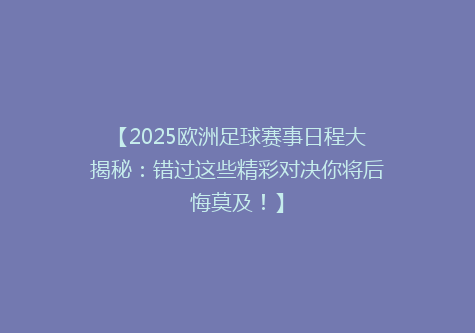 【2025欧洲足球赛事日程大揭秘：错过这些精彩对决你将后悔莫及！】