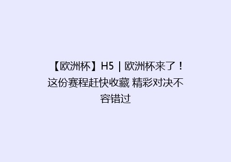【欧洲杯】H5｜欧洲杯来了！这份赛程赶快收藏 精彩对决不容错过