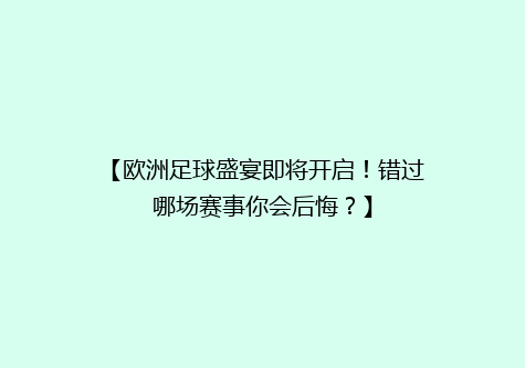 【欧洲足球盛宴即将开启！错过哪场赛事你会后悔？】