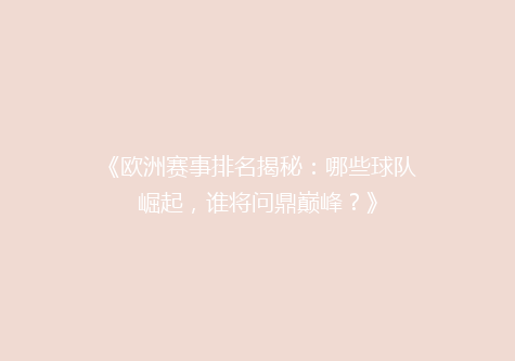 《欧洲赛事排名揭秘：哪些球队崛起，谁将问鼎巅峰？》