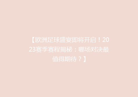 【欧洲足球盛宴即将开启！2023赛季赛程揭秘：哪场对决最值得期待？】