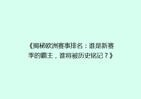 《揭秘欧洲赛事排名：谁是新赛季的霸主，谁将被历史铭记？》