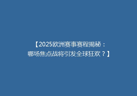 【2025欧洲赛事赛程揭秘：哪场焦点战将引发全球狂欢？】