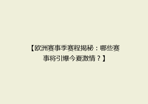 【欧洲赛事季赛程揭秘：哪些赛事将引爆今夏激情？】