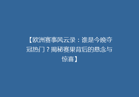 【欧洲赛事风云录：谁是今晚夺冠热门？揭秘赛果背后的悬念与惊喜】