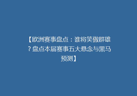 【欧洲赛事盘点：谁将笑傲群雄？盘点本届赛事五大悬念与黑马预测】