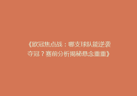 《欧冠焦点战：哪支球队能逆袭夺冠？赛前分析揭秘悬念重重》
