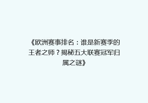 《欧洲赛事排名：谁是新赛季的王者之师？揭秘五大联赛冠军归属之谜》