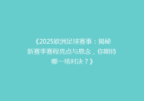 《2025欧洲足球赛事：揭秘新赛季赛程亮点与悬念，你期待哪一场对决？》