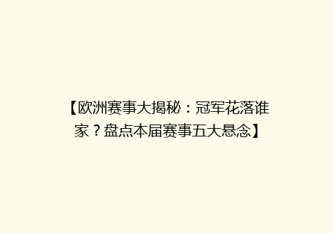 【欧洲赛事大揭秘：冠军花落谁家？盘点本届赛事五大悬念】