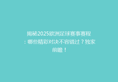 揭秘2025欧洲足球赛事赛程：哪些精彩对决不容错过？独家前瞻！